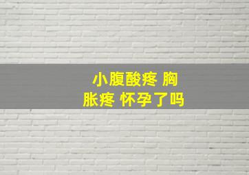 小腹酸疼 胸胀疼 怀孕了吗